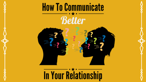 How To Communicate Better In Your Relationship